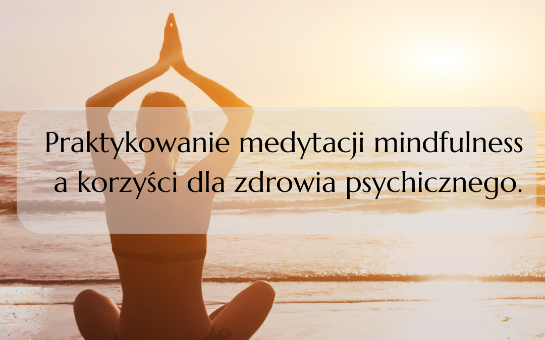 Praktykowanie medytacji mindfulness a korzyści dla zdrowia psychicznego.